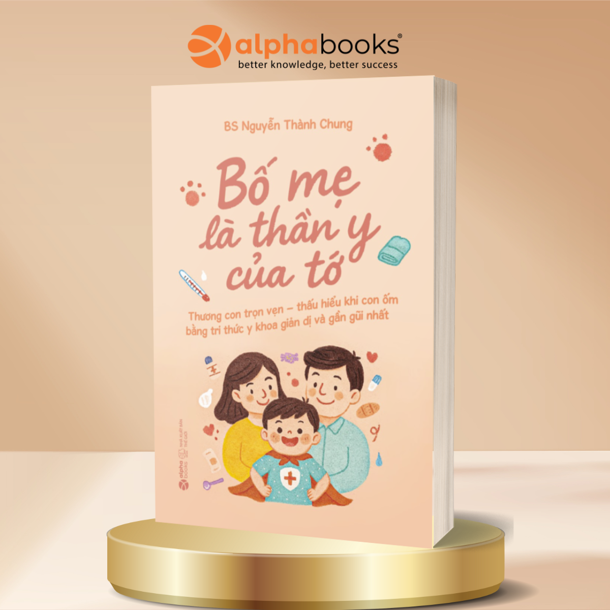Bố Mẹ Là Thần Y Của Tớ: Thương Con Trọn Vẹn – Thấu Hiểu Khi Con Ốm Bằng Tri Thức Y Khoa Giản Dị Và Gần Gũi Nhất